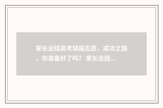 家长总结高考填报志愿，成功之路，你准备好了吗？ 家长总结高考填什么内容