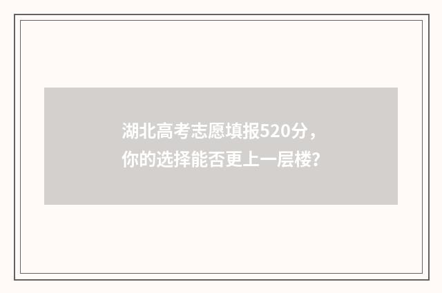 湖北高考志愿填报520分，你的选择能否更上一层楼？
