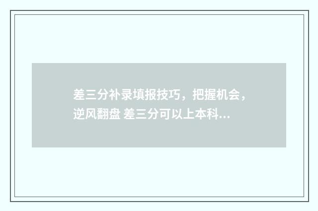差三分补录填报技巧，把握机会，逆风翻盘 差三分可以上本科吗