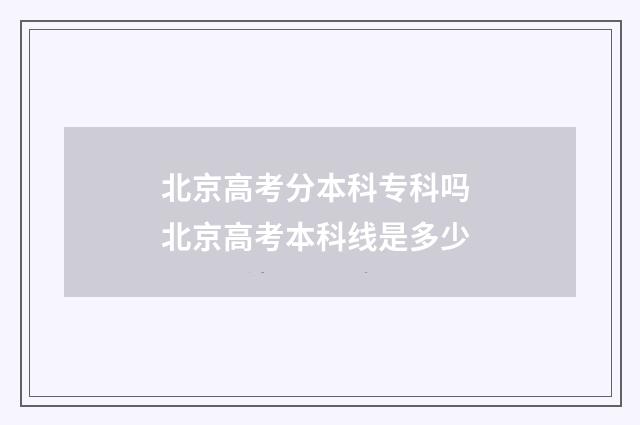北京高考分本科专科吗 北京高考本科线是多少