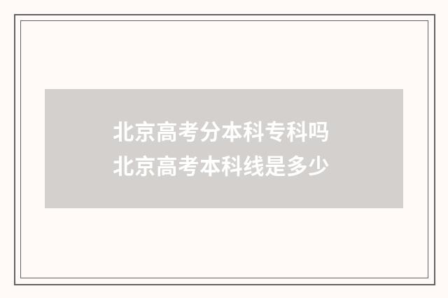 北京高考分本科专科吗 北京高考本科线是多少
