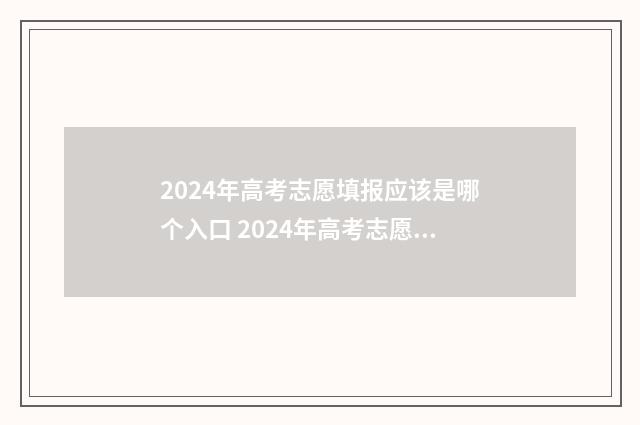 2024年高考志愿填报应该是哪个入口 2024年高考志愿填报有新政策