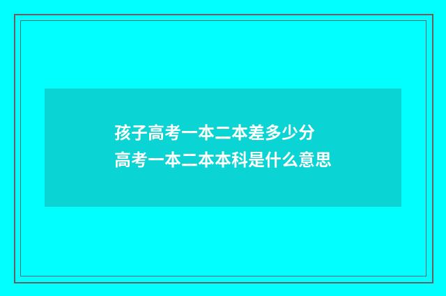 孩子高考一本二本差多少分 高考一本二本本科是什么意思