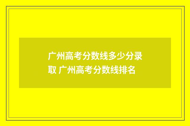 广州高考分数线多少分录取 广州高考分数线排名