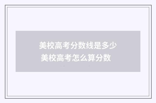 美校高考分数线是多少 美校高考怎么算分数