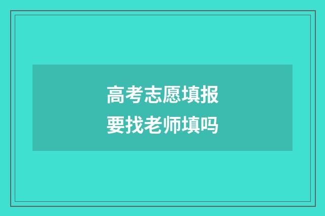 高考志愿填报要找老师填吗