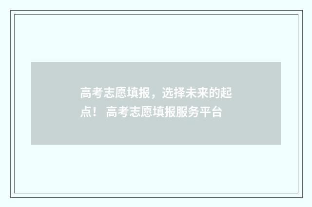 高考志愿填报，选择未来的起点！ 高考志愿填报服务平台
