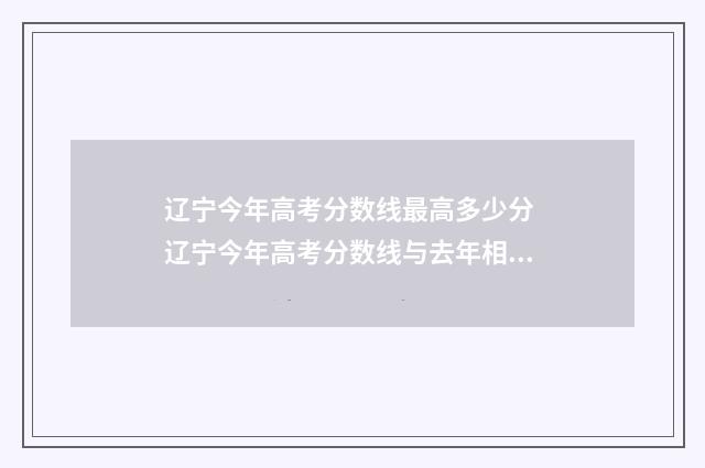 辽宁今年高考分数线最高多少分 辽宁今年高考分数线与去年相比