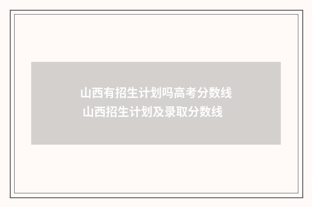 山西有招生计划吗高考分数线 山西招生计划及录取分数线