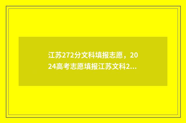 江苏272分文科填报志愿，2024高考志愿填报江苏文科272分能报什么专业？ 江苏文科230分能上什么大学