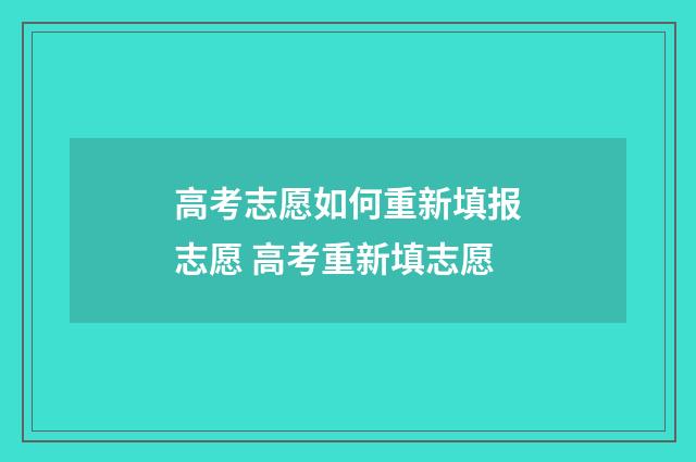 高考志愿如何重新填报志愿 高考重新填志愿