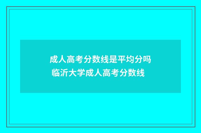 成人高考分数线是平均分吗 临沂大学成人高考分数线