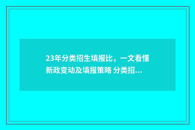 23年分类招生填报比，一文看懂新政变动及填报策略 分类招生时间