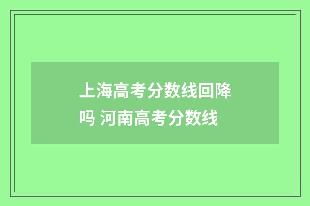 上海高考分数线回降吗 河南高考分数线