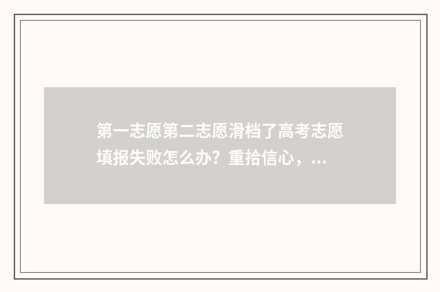 第一志愿第二志愿滑档了高考志愿填报失败怎么办？重拾信心，未来依然光明 第一志愿第二志愿都没考上怎么办