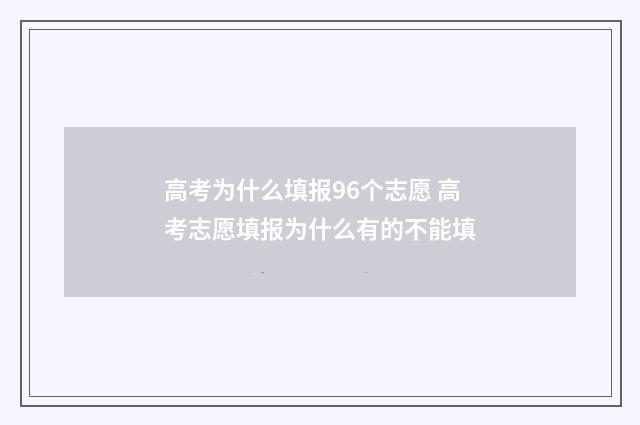 高考为什么填报96个志愿 高考志愿填报为什么有的不能填