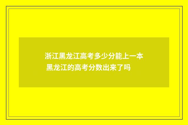 浙江黑龙江高考多少分能上一本 黑龙江的高考分数出来了吗