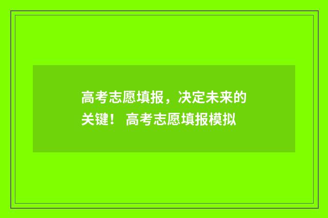 高考志愿填报，决定未来的关键！ 高考志愿填报模拟