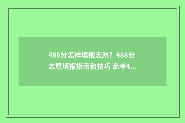 488分怎样填报志愿？488分志愿填报指南和技巧 高考488分可以读什么学校