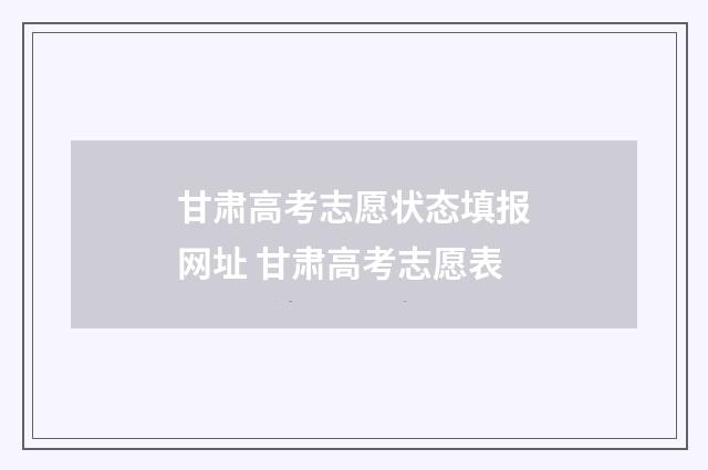 甘肃高考志愿状态填报网址 甘肃高考志愿表