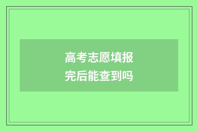 高考志愿填报完后能查到吗