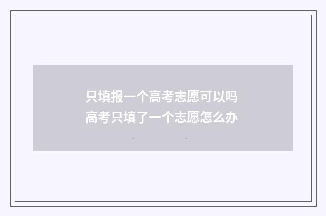 只填报一个高考志愿可以吗 高考只填了一个志愿怎么办