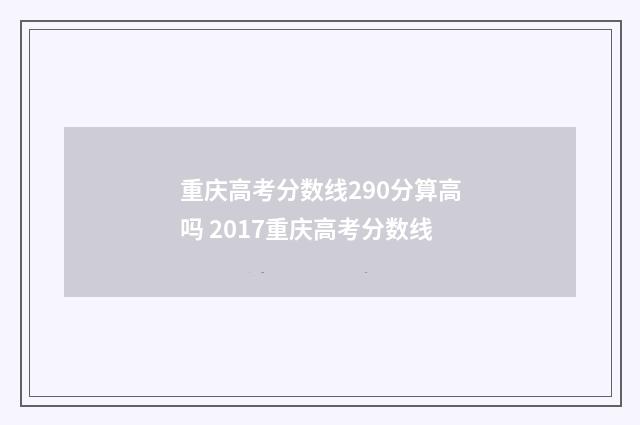 重庆高考分数线290分算高吗 2017重庆高考分数线