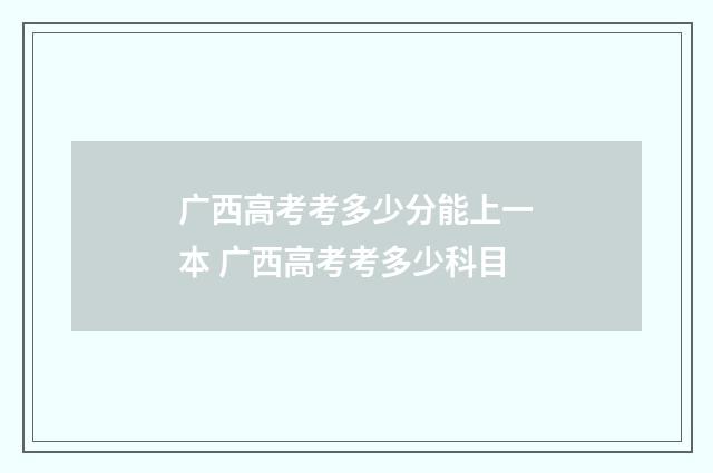 广西高考考多少分能上一本 广西高考考多少科目