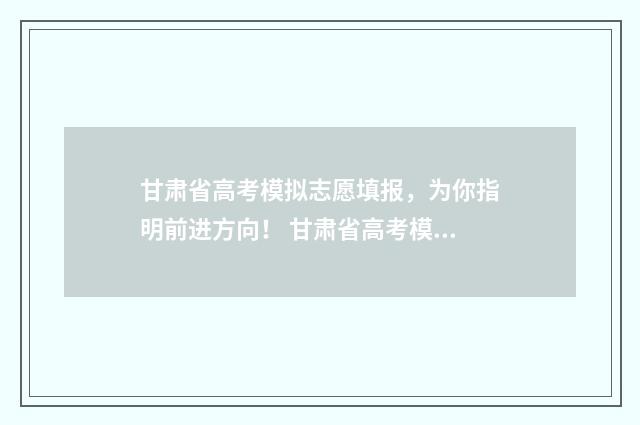 甘肃省高考模拟志愿填报，为你指明前进方向！ 甘肃省高考模拟考试时间安排