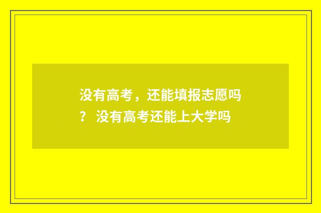 没有高考，还能填报志愿吗？ 没有高考还能上大学吗