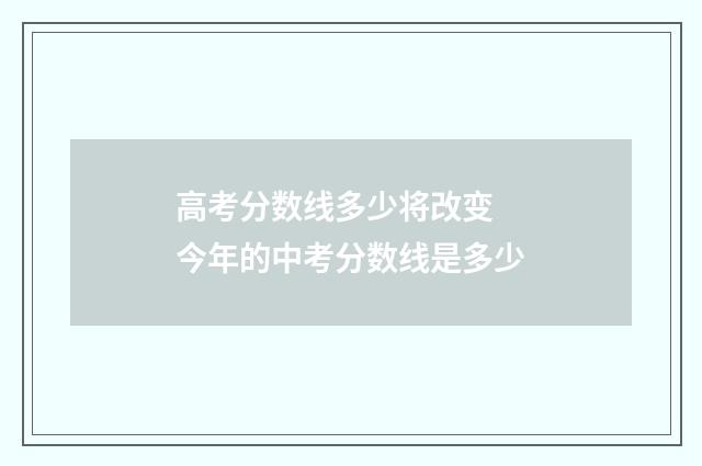 高考分数线多少将改变 今年的中考分数线是多少