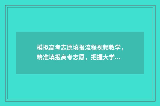 模拟高考志愿填报流程视频教学，精准填报高考志愿，把握大学未来 模拟高考志愿填报
