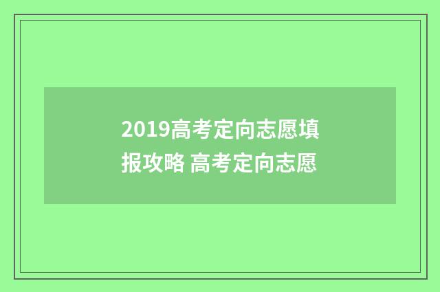 2019高考定向志愿填报攻略 高考定向志愿