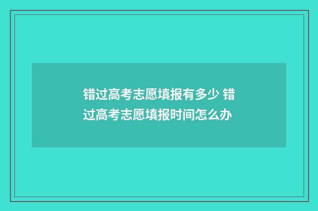 错过高考志愿填报有多少 错过高考志愿填报时间怎么办