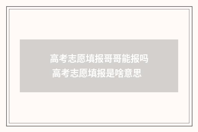 高考志愿填报哥哥能报吗 高考志愿填报是啥意思