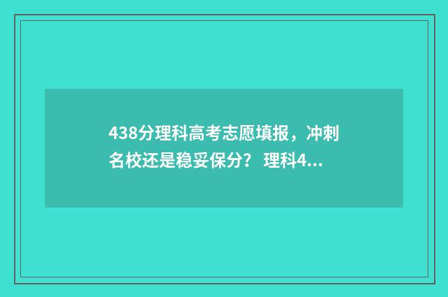 438分理科高考志愿填报，冲刺名校还是稳妥保分？ 理科438是几本