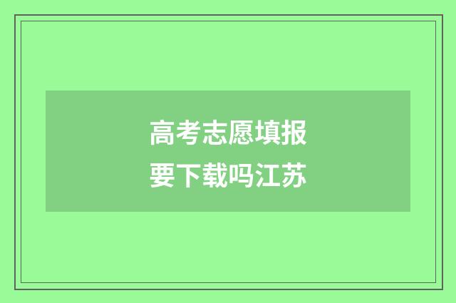 高考志愿填报要下载吗江苏