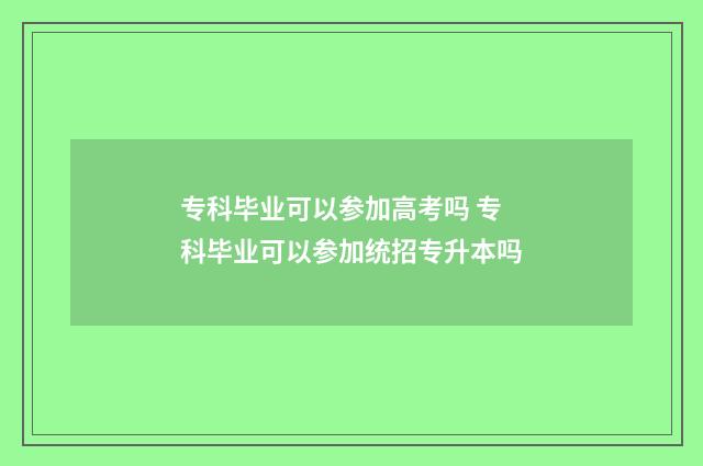 专科毕业可以参加高考吗 专科毕业可以参加统招专升本吗