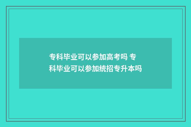 专科毕业可以参加高考吗 专科毕业可以参加统招专升本吗