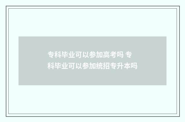 专科毕业可以参加高考吗 专科毕业可以参加统招专升本吗