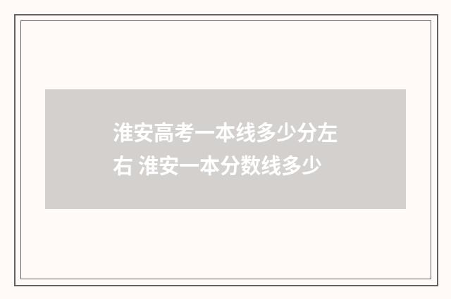 淮安高考一本线多少分左右 淮安一本分数线多少