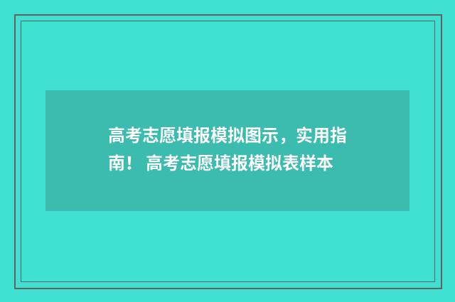 高考志愿填报模拟图示，实用指南！ 高考志愿填报模拟表样本