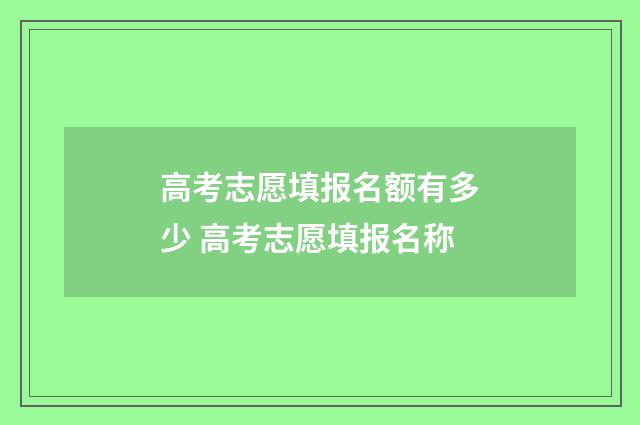 高考志愿填报名额有多少 高考志愿填报名称