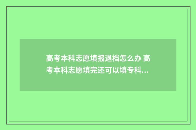 高考本科志愿填报退档怎么办 高考本科志愿填完还可以填专科的吗?