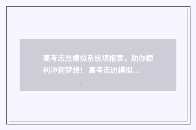 高考志愿模拟系统填报表，助你顺利冲刺梦想！ 高考志愿模拟系统app