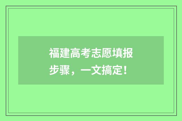 福建高考志愿填报步骤，一文搞定！