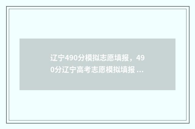 辽宁490分模拟志愿填报，490分辽宁高考志愿模拟填报 辽宁490分能考什么大学