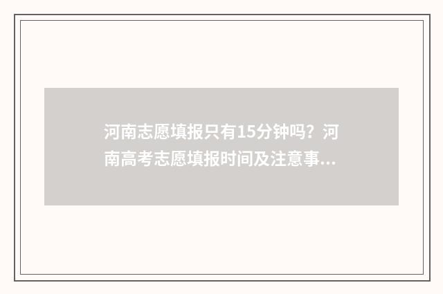 河南志愿填报只有15分钟吗？河南高考志愿填报时间及注意事项 河南志愿填报只写确认吗