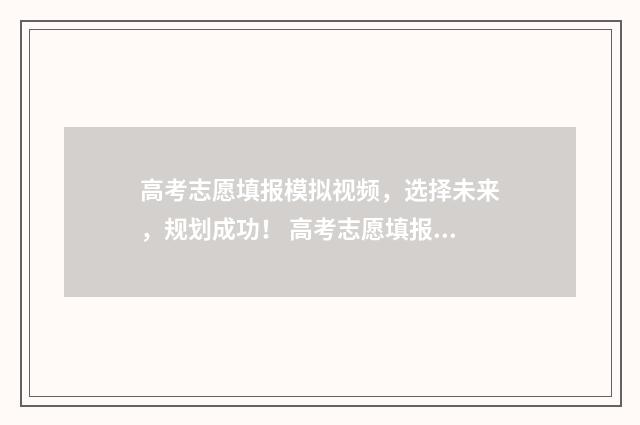 高考志愿填报模拟视频，选择未来，规划成功！ 高考志愿填报模拟