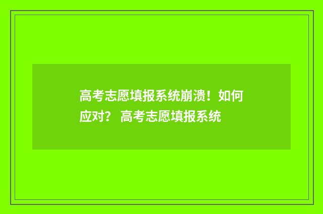 高考志愿填报系统崩溃！如何应对？ 高考志愿填报系统